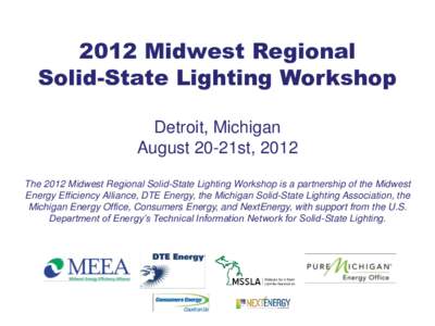 2012 Midwest Regional Solid-State Lighting Workshop Detroit, Michigan August 20-21st, 2012 The 2012 Midwest Regional Solid-State Lighting Workshop is a partnership of the Midwest Energy Efficiency Alliance, DTE Energy, t