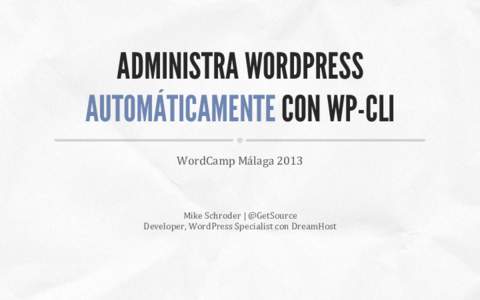 ADMINISTRA WORDPRESS AUTOMÁTICAMENTE CON WP-CLI WordCamp	
  Málaga	
  2013	
   Mike	
  Schroder	
  |	
  @GetSource	
   Developer,	
  WordPress	
  Specialist	
  con	
  DreamHost	
  