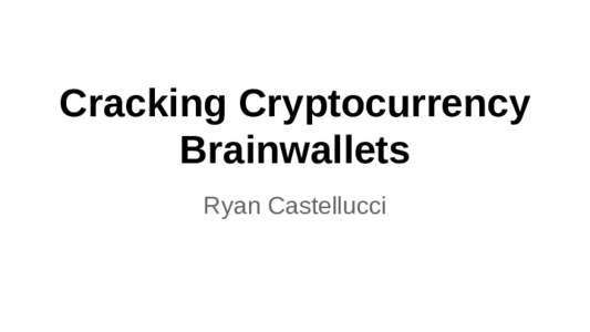 Cracking Cryptocurrency Brainwallets Ryan Castellucci DISCLAIMER ● Don’t blame the victim