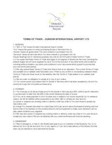 TERMS OF TRADE – DUNEDIN INTERNATIONAL AIRPORT LTD 1. GENERAL 1.1 “We” or “Us” means Dunedin International Airport Limited. “You” means the person or entity purchasing Goods or Services from us. “Goods”