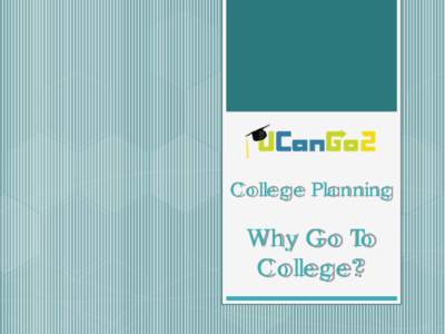 College Planning  Why Go To College?  What is UCanGo2?