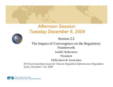 Afternoon Session: Tuesday December 8, 2009 Session 2.2 The Impact of Convergence on the Regulatory Framework Judith Hellerstein