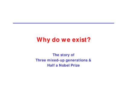 Why do we exist? The story of Three mixed-up generations & Half a Nobel Prize  2008 Nobel Prize (1/2)