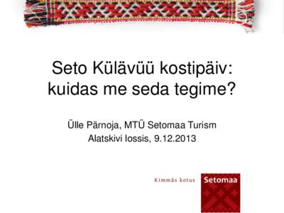 Seto Külävüü kostipäiv: kuidas me seda tegime? Ülle Pärnoja, MTÜ Setomaa Turism Alatskivi lossis, [removed]  • Asukoht, asukoht, ...