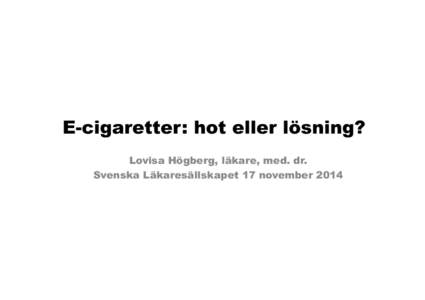 E-cigaretter: hot eller lösning? Lovisa Högberg, läkare, med. dr. Svenska Läkaresällskapet 17 november 2014 Vad är e-cigaretter? •Uppfanns i Kina i början på 2000-talet