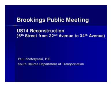 Brookings Public Meeting US14 Reconstruction (6th Street from 22nd Avenue to 34th Avenue)  Paul Knofczynski, P.E.