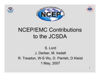 NCEP/EMC Contributions to the JCSDA S. Lord J. Derber, M. Iredell R. Treadon, W-S Wu, D. Parrish, D Kleist 1 May, 2007