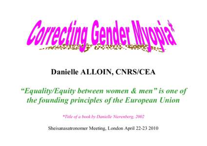 Danielle ALLOIN, CNRS/CEA “Equality/Equity between women & men” is one of the founding principles of the European Union *Title of a book by Danielle Nierenberg, 2002  Sheisanasatronomer Meeting, London April[removed]