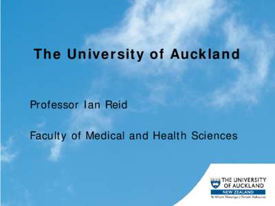 The University of Auckland Professor Ian Reid Faculty of Medical and Health Sciences The University of Auckland • Founded in 1883 in New Zealand’s largest city