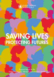 SAVING LIVES PROTECTING FUTURES Progress Report on the Global Strategy for Women’s and Children’s Health