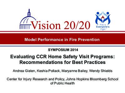 Model Performance in Fire Prevention SYMPOSIUM 2014 Evaluating CCR Home Safety Visit Programs: Recommendations for Best Practices Andrea Gielen, Keshia Pollack, Maryanne Bailey, Wendy Shields