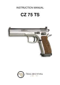 INSTRUCTION MANUAL  CZ 75 TS Before handling the pistol read this manual carefully and observe the following safety instructions.