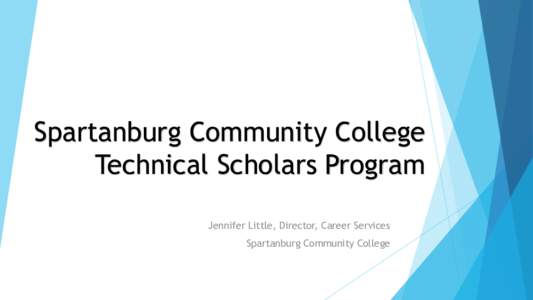 Spartanburg Community College Technical Scholars Program Jennifer Little, Director, Career Services Spartanburg Community College  What is the Technical Scholars Program?