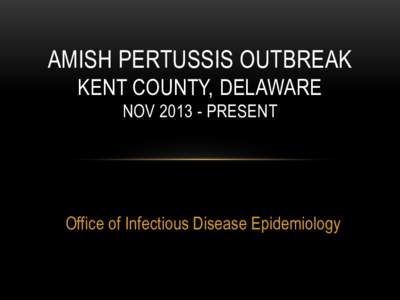 AMISH PERTUSSIS OUTBREAK KENT COUNTY, DELAWARE NOV[removed]PRESENT Office of Infectious Disease Epidemiology