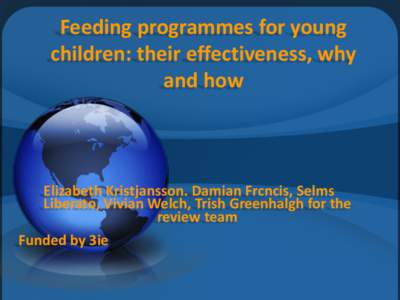 Feeding programmes for young children: their effectiveness, why and how Elizabeth Kristjansson. Damian Frcncis, Selms Liberato, Vivian Welch, Trish Greenhalgh for the