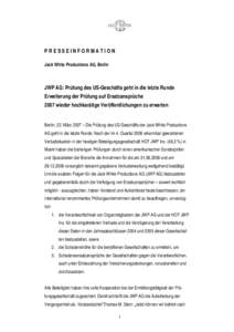 PRESSEINFORMATION Jack White Productions AG, Berlin JWP AG: Prüfung des US-Geschäfts geht in die letzte Runde Erweiterung der Prüfung auf Ersatzansprüche 2007 wieder hochkarätige Veröffentlichungen zu erwarten