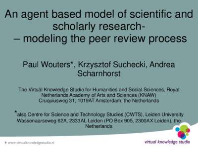 An agent based model of scientific and scholarly research– modeling the peer review process Paul Wouters*, Krzysztof Suchecki, Andrea Scharnhorst The Virtual Knowledge Studio for Humanities and Social Sciences, Royal N