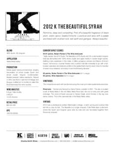 2012 K The beautiful syrah Feminine, deep and compelling. First off a beautiful fragrance of black plum, exotic spice, toasted brioche. Luxurious and sexy with a palate anchored with crushed rock, wet earth and garrigue.