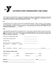 ELECTRONIC FUNDS TRANSFER/CREDIT CARD CHARGE  I hereby authorize The Family YMCA to initiate an EFT (withdrawal) of funds for the deduction(s) noted from the bank listed below. I agree to notify the Y of any changes to t