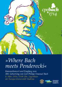 »Where Bach meets Penderecki« Kammerkonzert und Empfang zum 300. Geburtstag von Carl Philipp Emanuel Bach 8. März 2014, 19.00 Uhr, Logenhaus der Europa-Universität Viadrina
