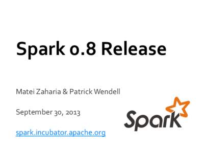 Spark	
  0.8	
  Release	
   Matei	
  Zaharia	
  &	
  Patrick	
  Wendell	
      September	
  30,	
  2013	
  