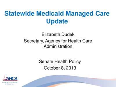 Statewide Medicaid Managed Care Update Elizabeth Dudek Secretary, Agency for Health Care Administration Senate Health Policy