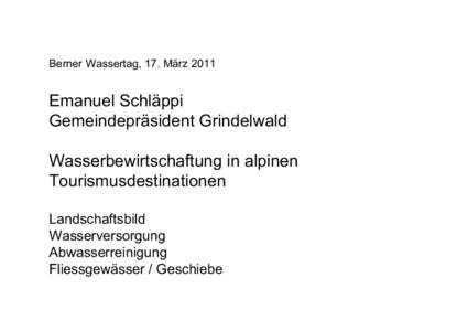 Berner Wassertag, 17. März[removed]Emanuel Schläppi Gemeindepräsident Grindelwald Wasserbewirtschaftung in alpinen Tourismusdestinationen