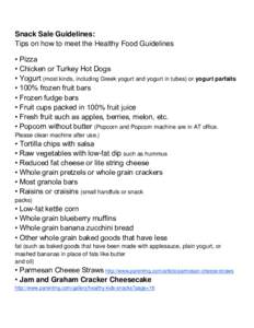 Snack Sale Guidelines: Tips on how to meet the Healthy Food Guidelines • Pizza • Chicken or Turkey Hot Dogs • Yogurt (most kinds, including Greek yogurt and yogurt in tubes) or yogurt parfaits • 100% frozen fruit