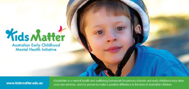 www.kidsmatter.edu.au  KidsMatter is a mental health and wellbeing framework for primary schools and early childhood education and care services, and it is proven to make a positive difference to the lives of Australian 