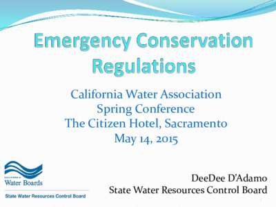 California Water Association Spring Conference The Citizen Hotel, Sacramento May 14, 2015 DeeDee D’Adamo State Water Resources Control Board