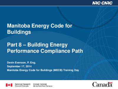 Manitoba Energy Code for Buildings Part 8 – Building Energy Performance Compliance Path Devin Evenson, P. Eng. September 17, 2014