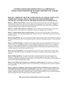 INSTRUCTIONS FOR COMPLETING FAA FORM[removed]APPLICATION FOR REPAIR STATION CERTIFICATE AND/OR RATING BLOCKS 1 THROUGH 5 MUST BE COMPLETED BY ALL INITIAL APPLICANTS. OTHER THAN INITIAL APPLICANTS MUST INCLUDE INFORMATION 