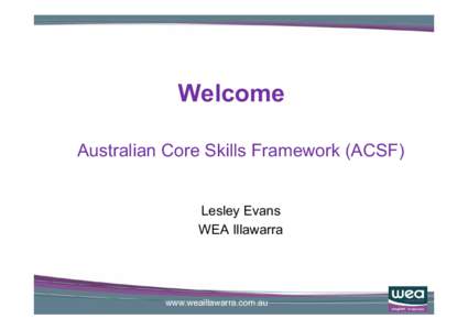Welcome Australian Core Skills Framework (ACSF) Lesley Evans WEA Illawarra  www.weaillawarra.com.au