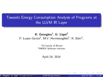 Towards Energy Consumption Analysis of Programs at the LLVM IR Layer K. Georgiou1 , U. Liqat2 P. Lopez-Garcia2 , M.V. Hermenegildo2 , K. Eder1 , 1 University 2 IMDEA