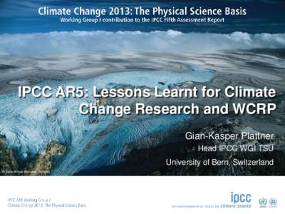 IPCC AR5: Lessons Learnt for Climate Change Research and WCRP Gian-Kasper Plattner Head IPCC WGI TSU University of Bern, Switzerland © Yann Arthus-Bertrand / Altitude