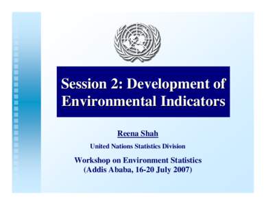 Session 2: Development of Environmental Indicators Reena Shah United Nations Statistics Division  Workshop on Environment Statistics