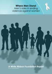 Where Men Stand: Men’s roles in ending violence against women A White Ribbon Foundation Report