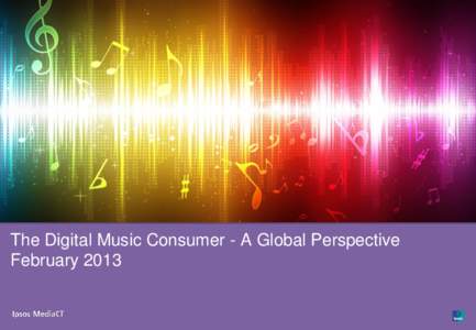 Ipsos MediaCT | The Digital Music Consumer – A Global Perspective  The Digital Music Consumer - A Global Perspective February