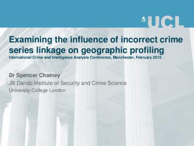 Examining the influence of incorrect crime series linkage on geographic profiling International Crime and Intelligence Analysis Conference, Manchester, February 2015 Dr Spencer Chainey Jill Dando Institute of Security an