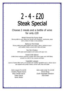 Choose 2 meals and a bottle of wine for only £20 British farmed 8oz Rump Steak Flame grilled to your liking and served with tomatoes, mushrooms, peas and a choice of chips or new potatoes