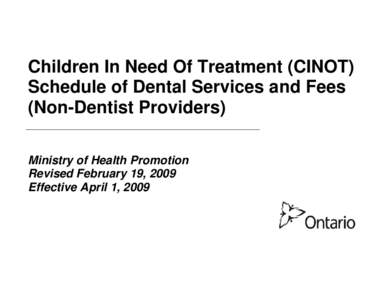 Children In Need Of Treatment (CINOT) Schedule of Dental Services and Fees (Non-Dentist Providers) Ministry of Health Promotion Revised February 19, 2009 Effective April 1, 2009