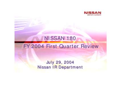 NISSAN 180 FY 2004 First Quarter Review July 29, 2004 Nissan IR Department NISSANFY 2004 1st Quarter Review