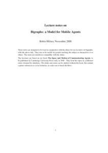 Lecture notes on Bigraphs: a Model for Mobile Agents Robin Milner, November 2008 These notes are designed to be read in conjunction with the slides for six Lectures on bigraphs, with the above title. They aim to be usefu