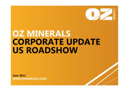 OZ MINERALS CORPORATE UPDATE US ROADSHOW June 2011 WWW.OZMINERALS.COM