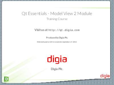 Qt Essentials - Model View 2 Module Training Course Visit us at http://qt.digia.com Produced by Digia Plc. Material based on Qt 5.0, created on September 27, 2012