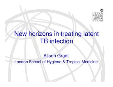New horizons in treating latent TB infection Alison Grant London School of Hygiene & Tropical Medicine  New horizons: outline