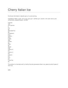 Cherry Italian Ice Nutritional information is based upon a 4 ounce serving. Ingredients: Water, sugar, corn syrup, guar gum, xanthan gum, alcohol, citric acid, lemon juice concentrate, propylene glycol, red #40. Calories