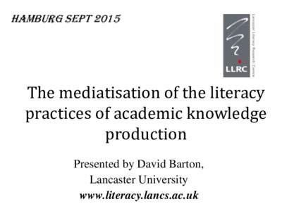 HAMBURG septThe mediatisation of the literacy practices of academic knowledge production Presented by David Barton,