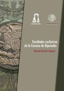 Facultades exclusivas de la Cámara de Diputados Primera edición[removed]D.R. © Manuel González Oropeza D.R. © Cámara de Diputados Edición: Talleres Gráficos de la Cámara de Diputados Todos los derechos reservados