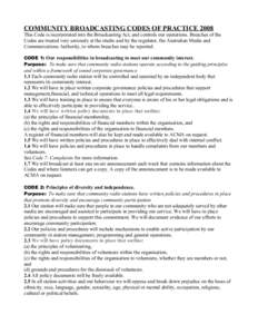 COMMUNITY BROADCASTING CODES OF PRACTICE 2008 This Code is incorporated into the Broadcasting Act, and controls our operations. Breaches of the Codes are treated very seriously at the studio and by the regulator, the Aus